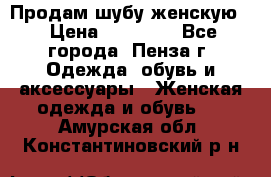 Продам шубу женскую  › Цена ­ 15 000 - Все города, Пенза г. Одежда, обувь и аксессуары » Женская одежда и обувь   . Амурская обл.,Константиновский р-н